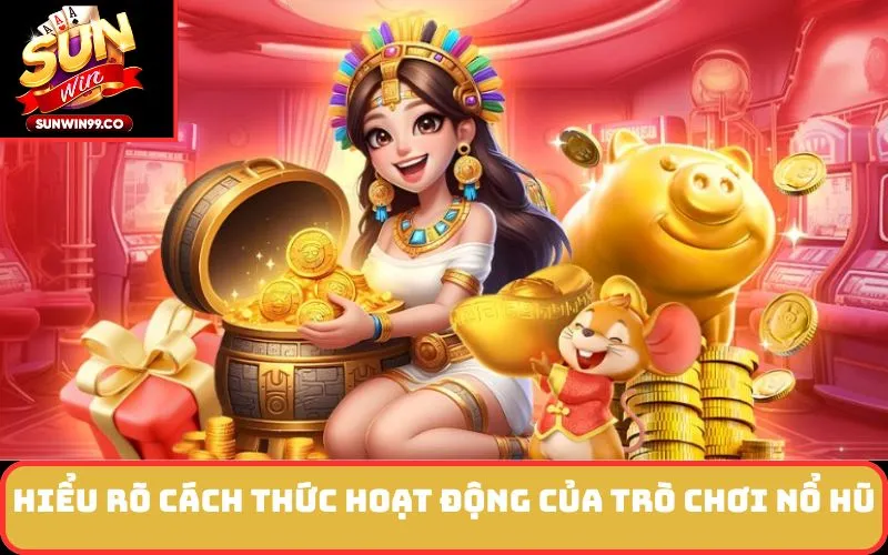 Hiểu rõ cách thức hoạt động của trò chơi nổ hũ