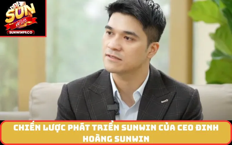 Chiến lược phát triển SUNWIN của CEO Đinh Hoàng SUNWIN
