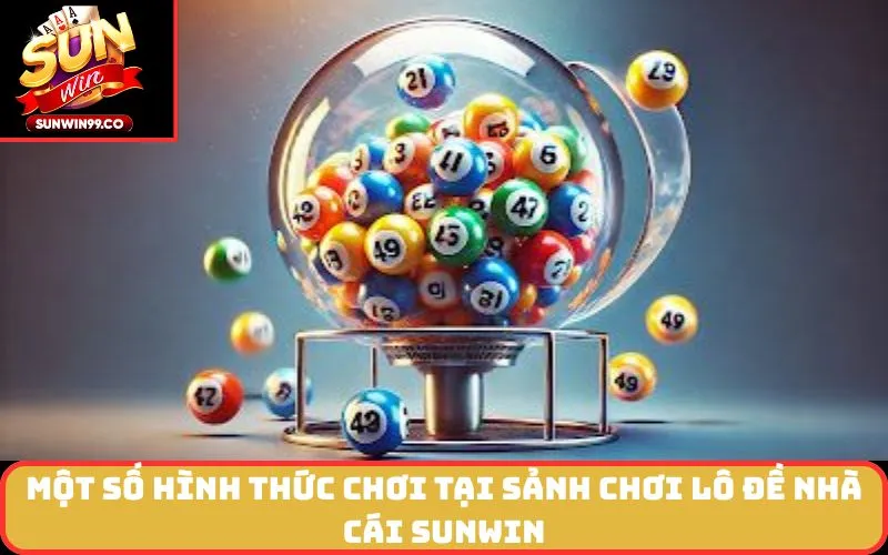 Một số hình thức chơi tại sảnh chơi lô đề nhà cái SUNWIN